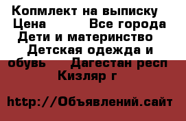 Копмлект на выписку › Цена ­ 800 - Все города Дети и материнство » Детская одежда и обувь   . Дагестан респ.,Кизляр г.